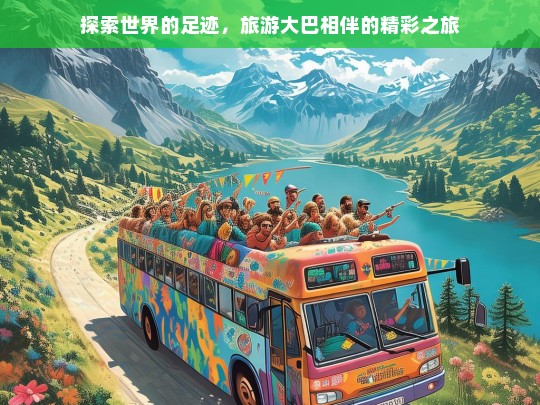 探索世界的足迹，旅游大巴相伴的精彩之旅，旅游大巴上的精彩世界探索之旅