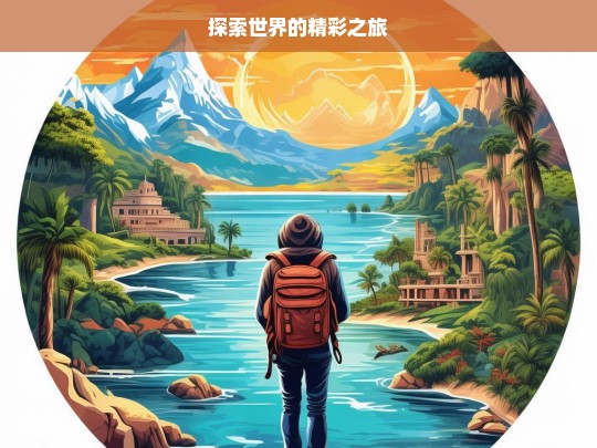 探索世界的精彩之旅，探索世界，开启精彩之旅