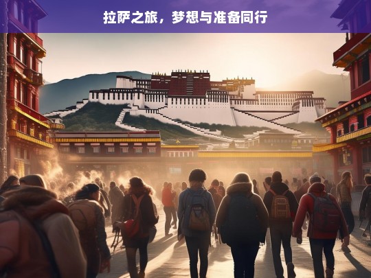 拉萨之旅，梦想与准备同行，拉萨之旅，梦想与准备的交织征程