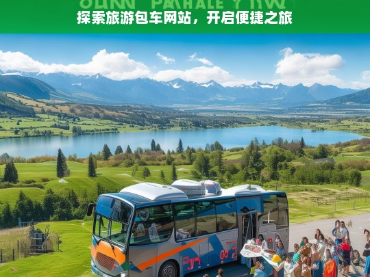 探索旅游包车网站，开启便捷之旅，探索旅游包车网站 畅享便捷之旅