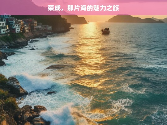 荣成，那片海的魅力之旅