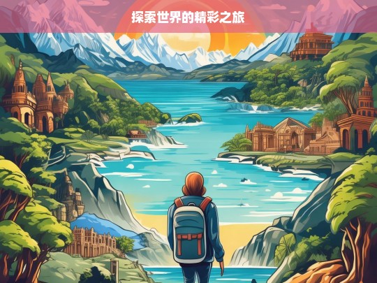 探索世界的精彩之旅，探索世界之旅，领略精彩