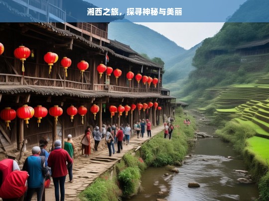 湘西之旅，探寻神秘与美丽，湘西之旅，神秘与美丽的探寻