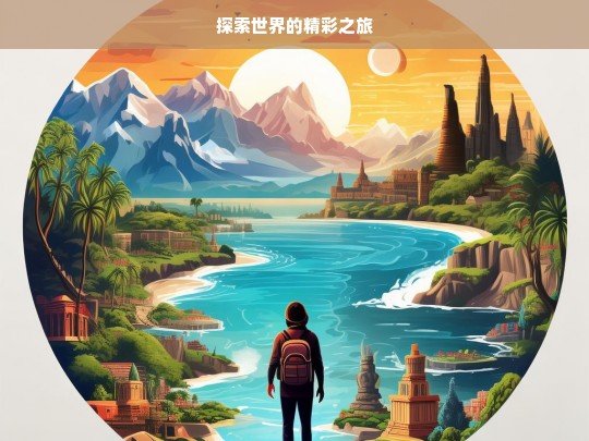 探索世界的精彩之旅，探索世界，开启精彩之旅