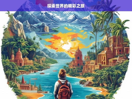 探索世界的精彩之旅，探索世界，开启精彩之旅