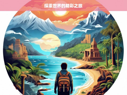 探索世界的精彩之旅，探索世界的精彩征程