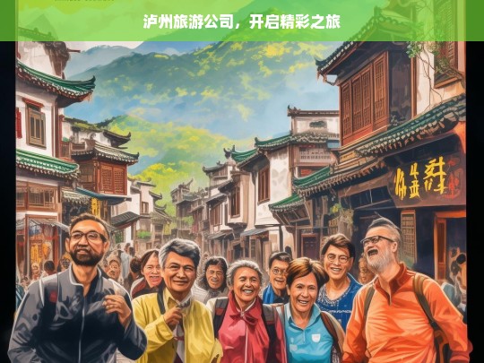 泸州旅游公司，开启精彩之旅，泸州旅游公司，精彩之旅启程