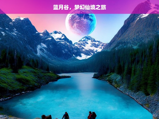 蓝月谷，梦幻仙境之旅，蓝月谷，梦幻仙境的奇幻之旅