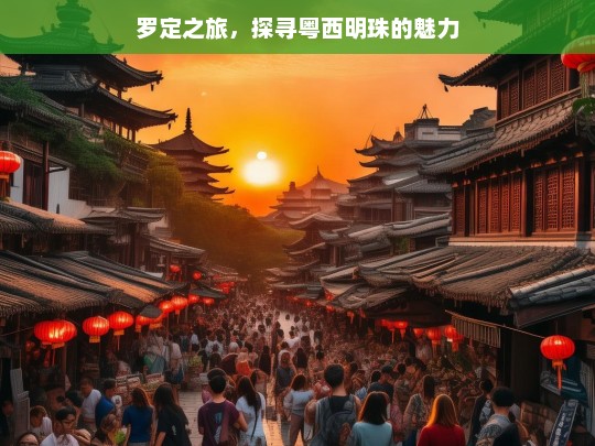 罗定之旅，探寻粤西明珠的魅力，罗定之旅，探寻粤西明珠魅力