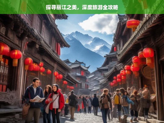 探寻丽江之美，深度旅游全攻略，丽江深度游全攻略，探寻其美