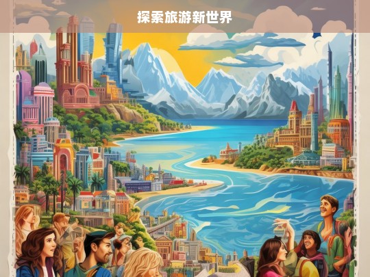 探索旅游新世界，探索旅游新世界，开启奇幻之旅