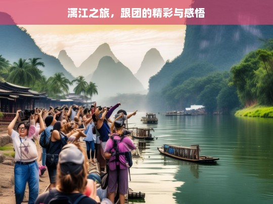 漓江之旅，跟团的精彩与感悟，漓江跟团游，精彩之旅与深刻感悟