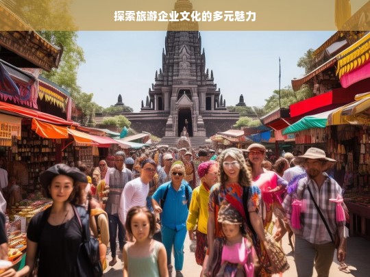 探索旅游企业文化的多元魅力，旅游企业文化的多元魅力探寻