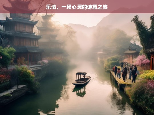 乐清，一场心灵的诗意之旅，乐清，心灵的诗意旅程