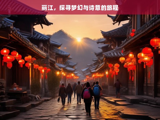 丽江，探寻梦幻与诗意的旅程，丽江，梦幻诗意之旅