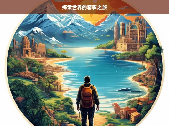 探索世界的精彩之旅，探索世界，开启精彩之旅