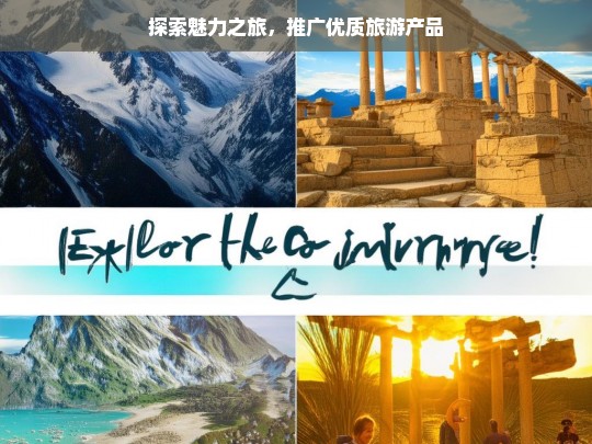 探索魅力之旅，推广优质旅游产品，探索魅力之旅与优质旅游产品推广