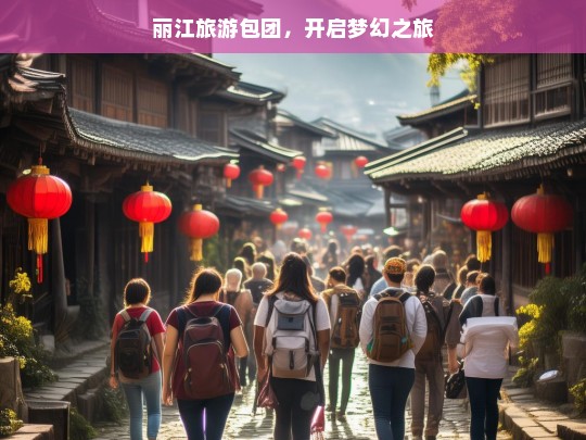 丽江旅游包团，开启梦幻之旅