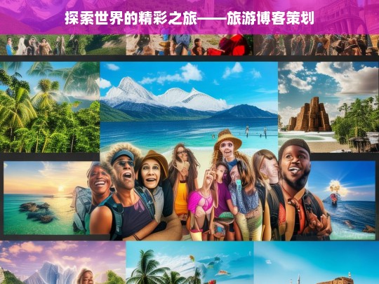 探索世界的精彩之旅——旅游博客策划