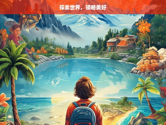 探索世界，领略美好，探索与领略，世界的美好之旅