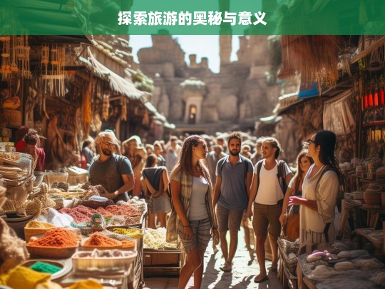 探索旅游的奥秘与意义，探索旅游奥秘与意义之旅