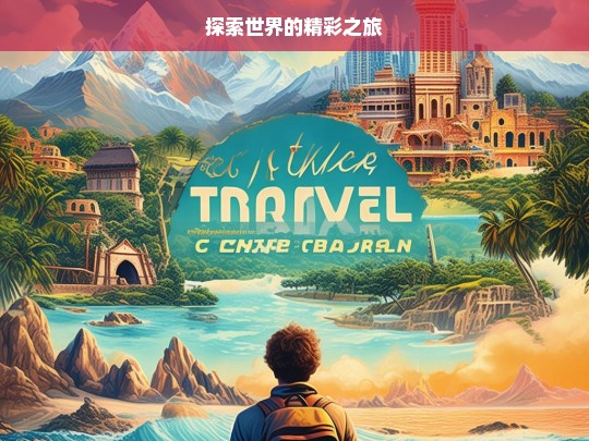 探索世界的精彩之旅，探索世界的精彩征程