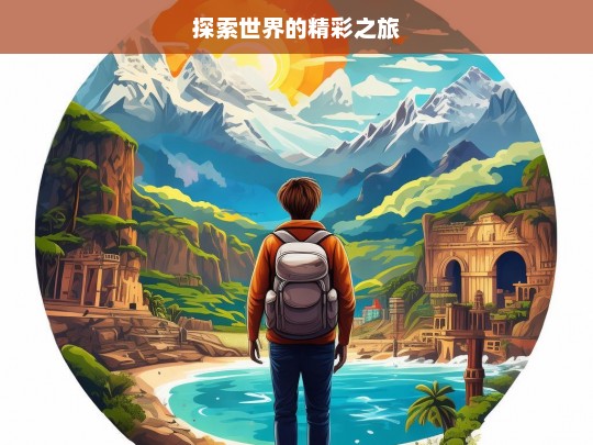 探索世界的精彩之旅，探索世界，开启精彩之旅