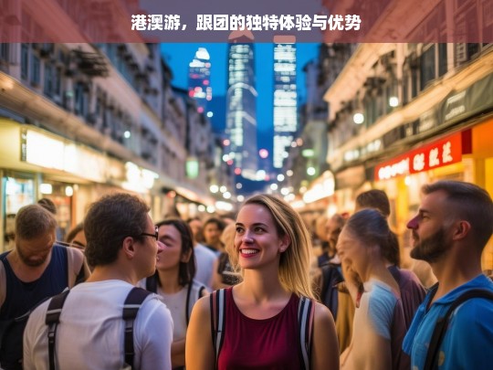 港澳游，跟团的独特体验与优势，港澳游跟团的独特体验与优势解析