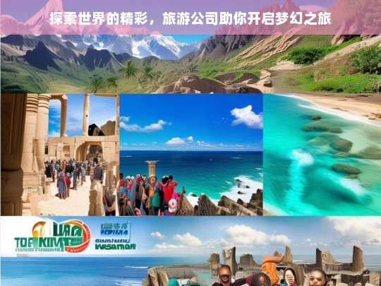 探索世界的精彩，旅游公司助你开启梦幻之旅，旅游公司，开启梦幻探索世界之旅