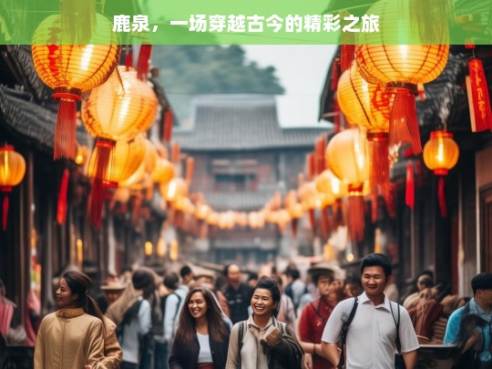 鹿泉，一场穿越古今的精彩之旅，鹿泉，穿越古今的精彩旅途