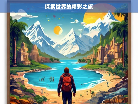 探索世界的精彩之旅，探索世界的精彩之旅启程