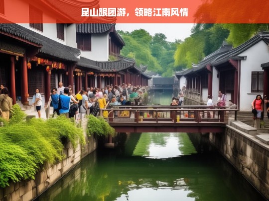 昆山跟团游，领略江南风情，昆山跟团游，感受江南风情之旅