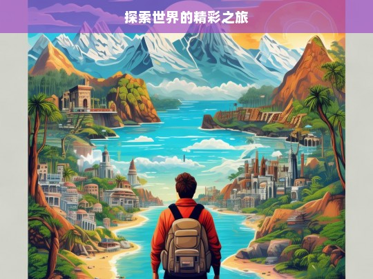 探索世界的精彩之旅，探索世界，开启精彩之旅