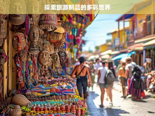 探索旅游制品的多彩世界，旅游制品的多彩世界探秘