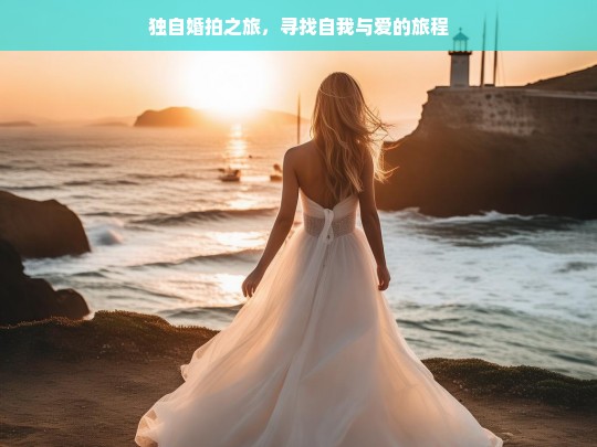 独自婚拍之旅，寻找自我与爱的旅程，独自婚拍，寻自我与爱的旅程