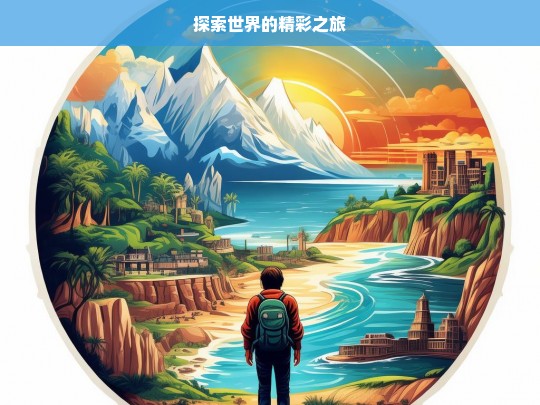 探索世界的精彩之旅，探索世界，开启精彩之旅