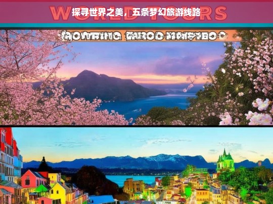 探寻世界之美，五条梦幻旅游线路，五条梦幻旅游线路探寻世界之美