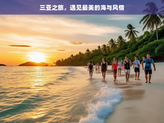 三亚之旅，遇见最美的海与风情，三亚之旅，邂逅最美海与风情