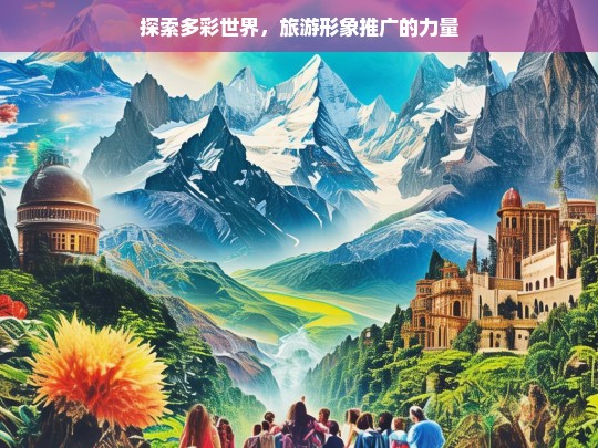 探索多彩世界，旅游形象推广的力量，旅游形象推广，探索多彩世界的力量之源