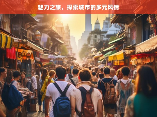 魅力之旅，探索城市的多元风情，魅力城市风情探索之旅