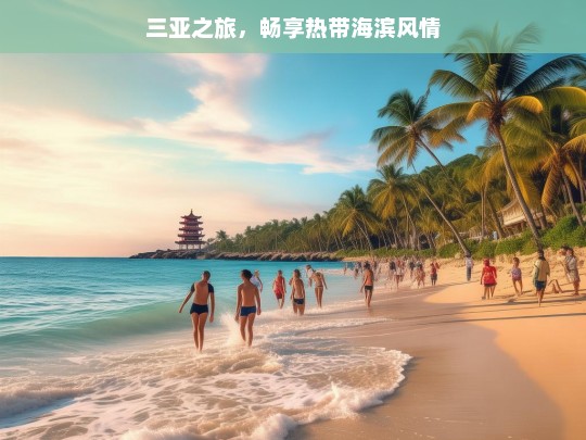 三亚之旅，畅享热带海滨风情，三亚之旅，热带海滨风情畅享