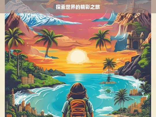 探索世界的精彩之旅，探索世界的精彩之旅启程