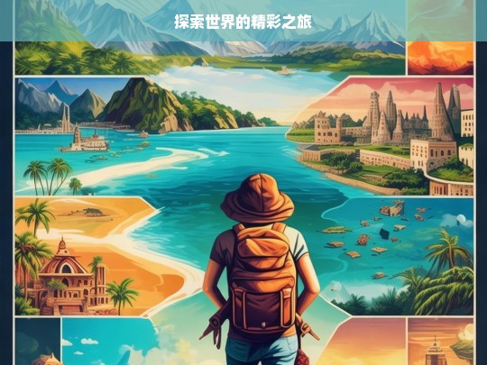 探索世界的精彩之旅，探索世界，开启精彩之旅