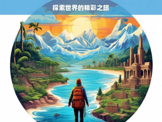 探索世界的精彩之旅，探索世界之旅，领略精彩