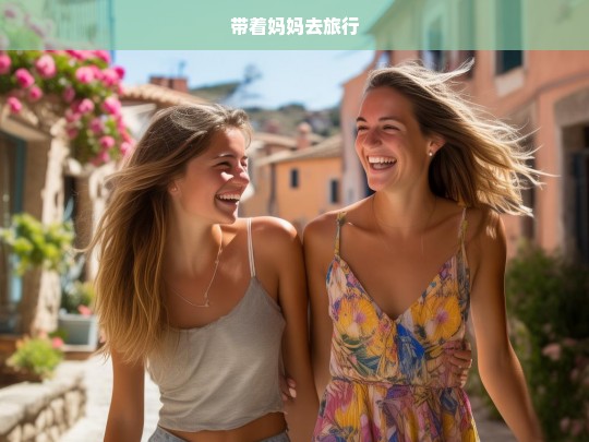 带着妈妈去旅行，与妈妈同行的旅程