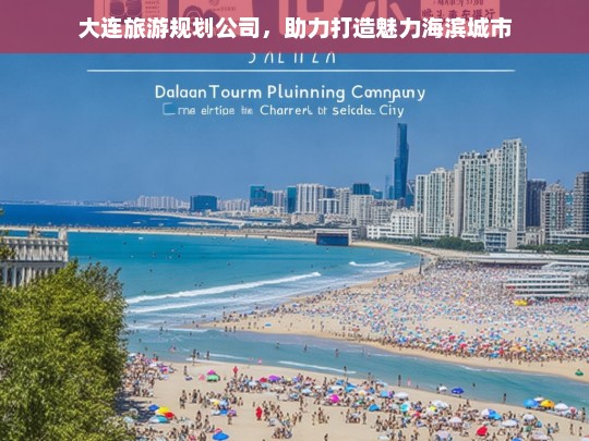 大连旅游规划公司，助力打造魅力海滨城市