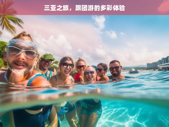 三亚之旅，跟团游的多彩体验，三亚跟团游，多彩之旅体验