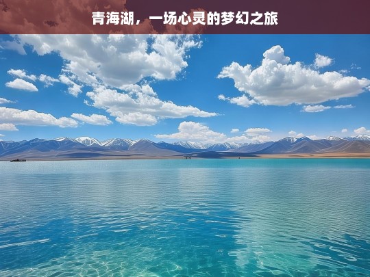 青海湖，一场心灵的梦幻之旅，青海湖，心灵的梦幻之旅