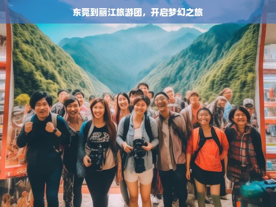 东莞到丽江旅游团，开启梦幻之旅，东莞至丽江旅游团，梦幻之旅启程