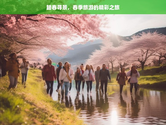 踏春寻景，春季旅游的精彩之旅，踏春寻景，春季旅游的精彩征途